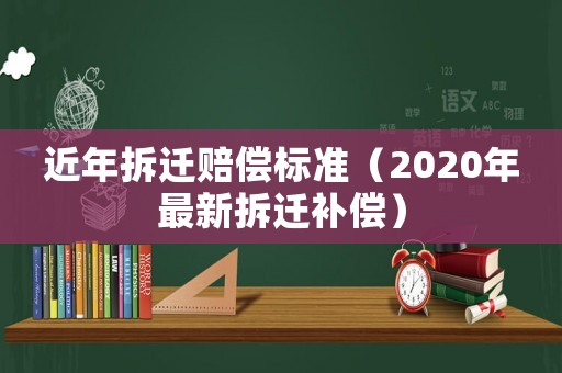 近年拆遷賠償標準（2020年最新拆遷補償）