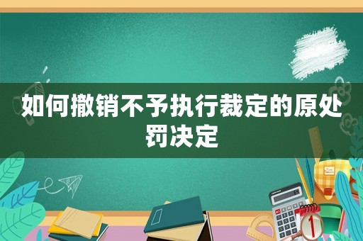 如何撤銷不予執行裁定的原處罰決定