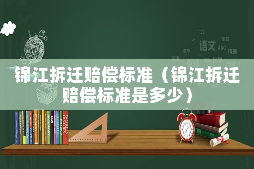 錦江拆遷賠償標準（錦江拆遷賠償標準是多少）