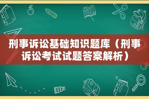 刑事訴訟基礎知識題庫（刑事訴訟考試試題答案解析）