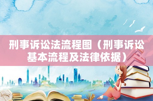 刑事訴訟法流程圖（刑事訴訟基本流程及法律依據(jù)）