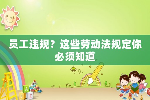 員工違規？這些勞動法規定你必須知道