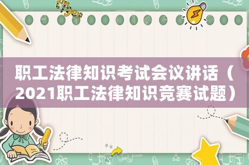 職工法律知識(shí)考試會(huì)議講話（2021職工法律知識(shí)競(jìng)賽試題）