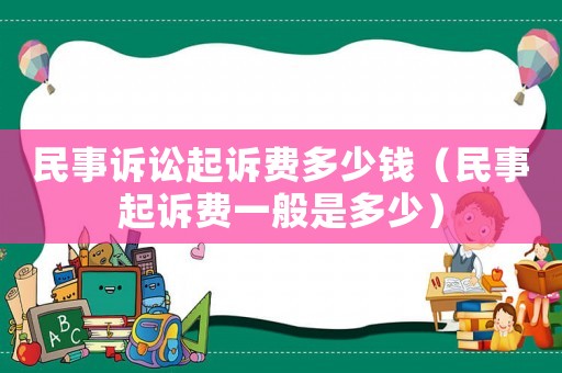 民事訴訟起訴費多少錢（民事起訴費一般是多少）