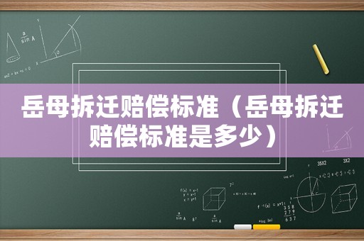 岳母拆遷賠償標(biāo)準(zhǔn)（岳母拆遷賠償標(biāo)準(zhǔn)是多少）
