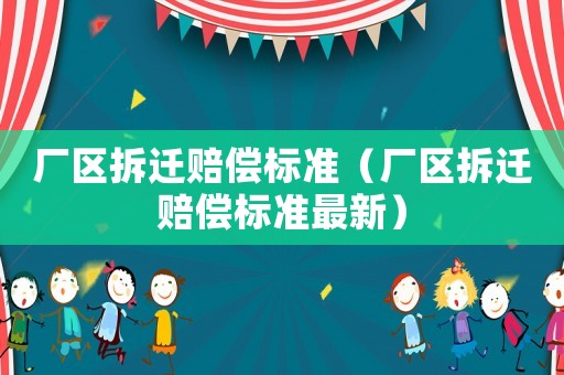 廠區拆遷賠償標準（廠區拆遷賠償標準最新）