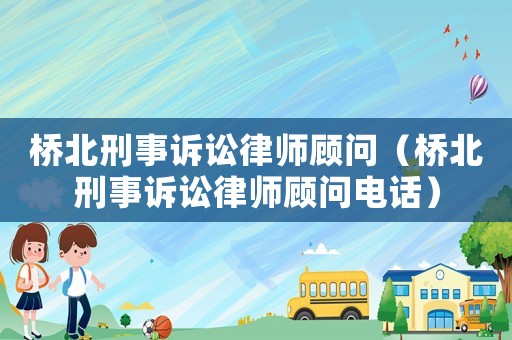 橋北刑事訴訟律師顧問（橋北刑事訴訟律師顧問電話）