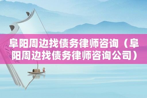 阜陽周邊找債務(wù)律師咨詢（阜陽周邊找債務(wù)律師咨詢公司）