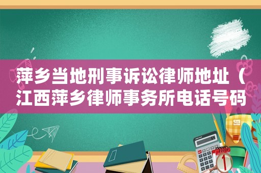 萍鄉當地刑事訴訟律師地址（江西萍鄉律師事務所電話號碼）