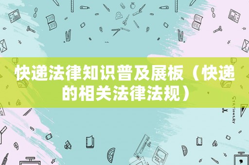 快遞法律知識普及展板（快遞的相關法律法規）