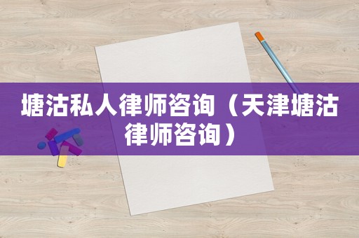 塘沽私人律師咨詢（天津塘沽律師咨詢）