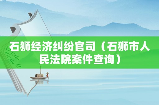 石獅經濟糾紛官司（石獅市人民法院案件查詢）