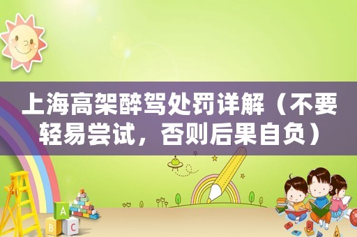 上海高架醉駕處罰詳解（不要輕易嘗試，否則后果自負）