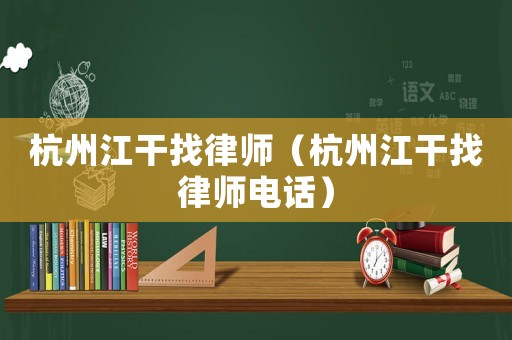 杭州江干找律師（杭州江干找律師電話）