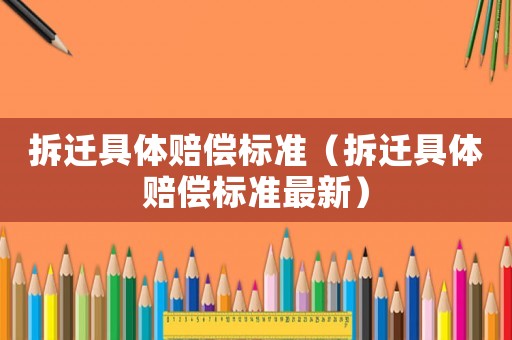 拆遷具體賠償標準（拆遷具體賠償標準最新）