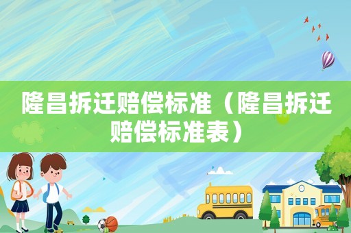 隆昌拆遷賠償標(biāo)準(zhǔn)（隆昌拆遷賠償標(biāo)準(zhǔn)表）