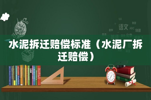 水泥拆遷賠償標準（水泥廠拆遷賠償）