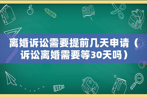離婚訴訟需要提前幾天申請（訴訟離婚需要等30天嗎）