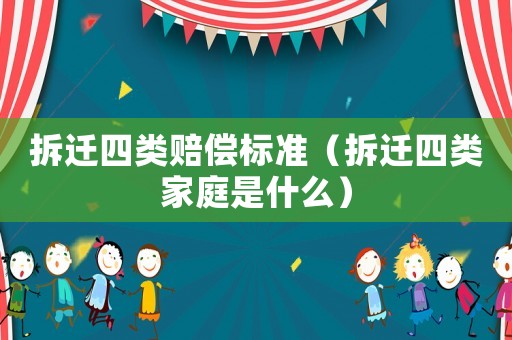 拆遷四類賠償標準（拆遷四類家庭是什么）