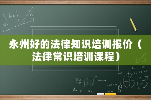 永州好的法律知識培訓報價（法律常識培訓課程）