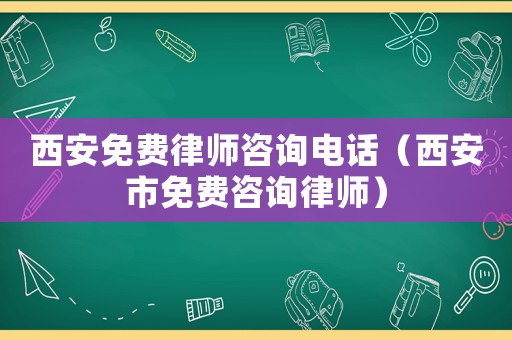 西安免費律師咨詢電話（西安市免費咨詢律師）