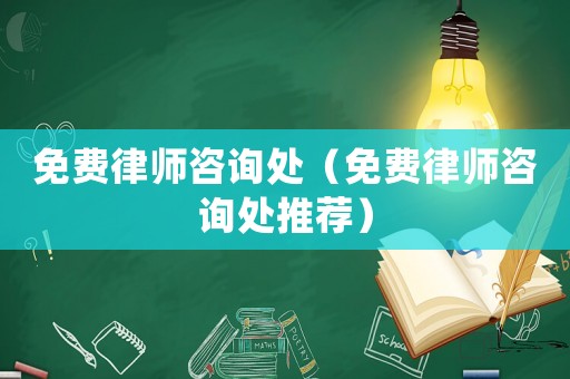 免費(fèi)律師咨詢處（免費(fèi)律師咨詢處推薦）