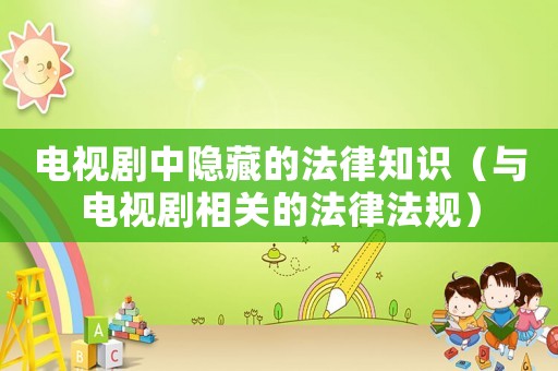 電視劇中隱藏的法律知識(shí)（與電視劇相關(guān)的法律法規(guī)）