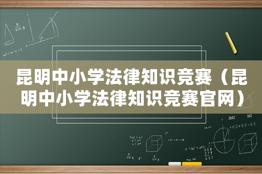 昆明中小學法律知識競賽（昆明中小學法律知識競賽官網）