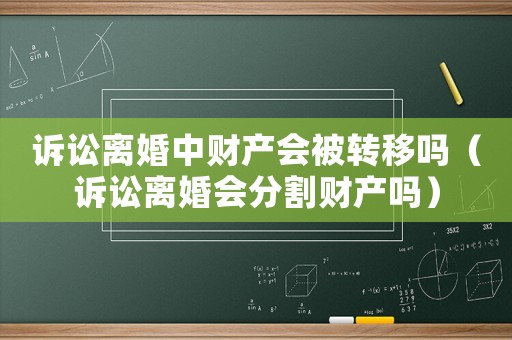 訴訟離婚中財產會被轉移嗎（訴訟離婚會分割財產嗎）