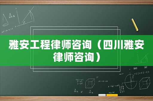 雅安工程律師咨詢（四川雅安律師咨詢）