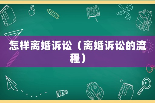 怎樣離婚訴訟（離婚訴訟的流程）