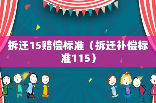 拆遷15賠償標(biāo)準(zhǔn)（拆遷補(bǔ)償標(biāo)準(zhǔn)115）