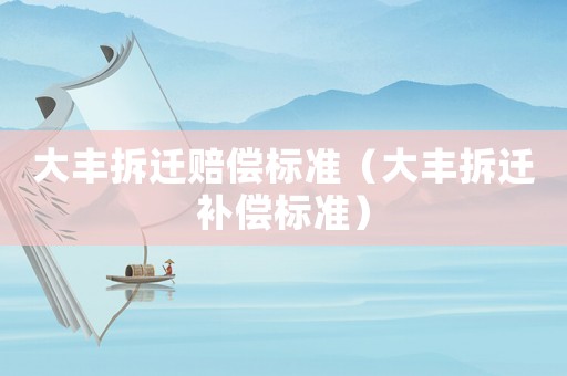 大豐拆遷賠償標(biāo)準(zhǔn)（大豐拆遷補(bǔ)償標(biāo)準(zhǔn)）