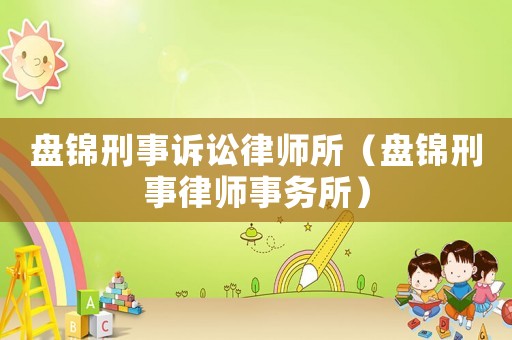 盤(pán)錦刑事訴訟律師所（盤(pán)錦刑事律師事務(wù)所）
