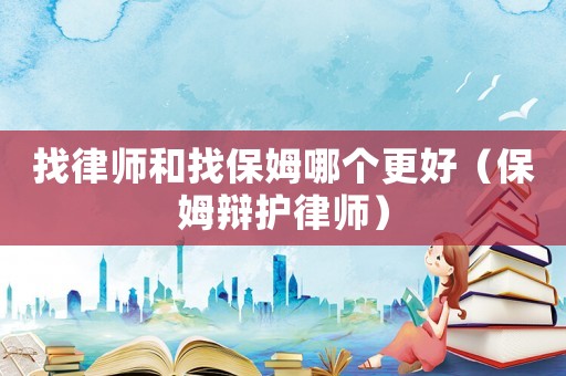找律師和找保姆哪個更好（保姆辯護律師）