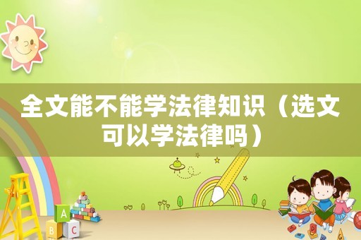 全文能不能學(xué)法律知識(shí)（選文可以學(xué)法律嗎）
