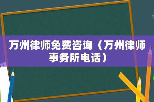 萬(wàn)州律師免費(fèi)咨詢（萬(wàn)州律師事務(wù)所電話）