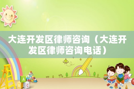 大連開發(fā)區(qū)律師咨詢（大連開發(fā)區(qū)律師咨詢電話）