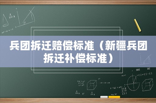 兵團拆遷賠償標準（新疆兵團拆遷補償標準）