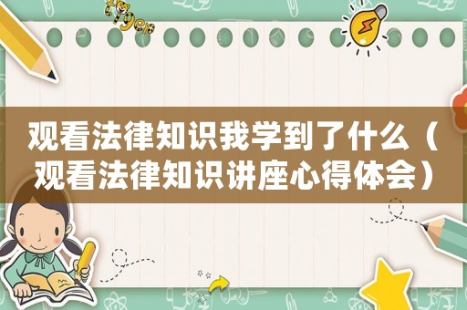 觀看法律知識我學(xué)到了什么（觀看法律知識講座心得體會）