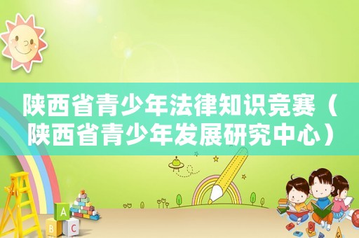 陜西省青少年法律知識(shí)競(jìng)賽（陜西省青少年發(fā)展研究中心）