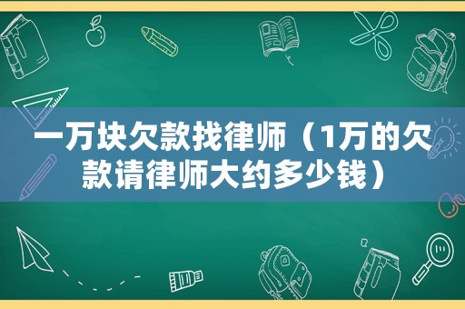 一萬塊欠款找律師（1萬的欠款請律師大約多少錢）