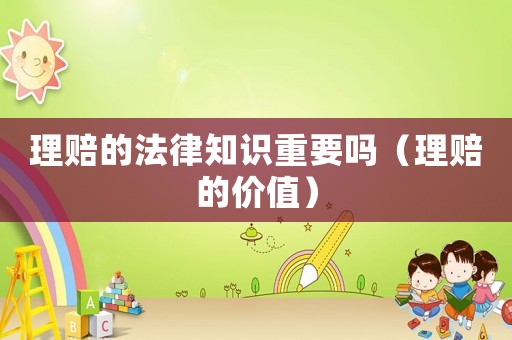 理賠的法律知識重要嗎（理賠的價值）