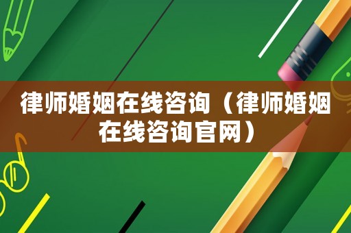 律師婚姻在線(xiàn)咨詢(xún)（律師婚姻在線(xiàn)咨詢(xún)官網(wǎng)）