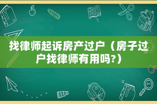 找律師起訴房產(chǎn)過(guò)戶（房子過(guò)戶找律師有用嗎?）