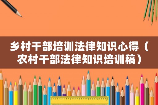 鄉(xiāng)村干部培訓(xùn)法律知識心得（農(nóng)村干部法律知識培訓(xùn)稿）