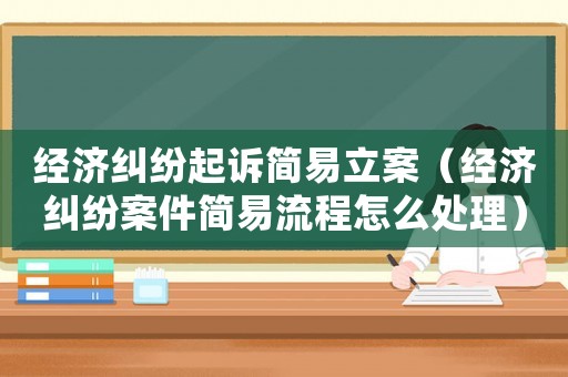 經濟糾紛起訴簡易立案（經濟糾紛案件簡易流程怎么處理）