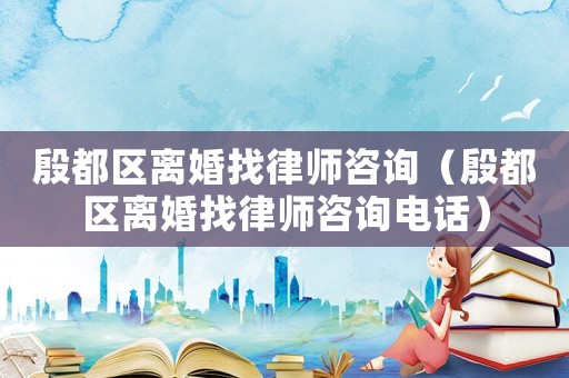 殷都區(qū)離婚找律師咨詢（殷都區(qū)離婚找律師咨詢電話）