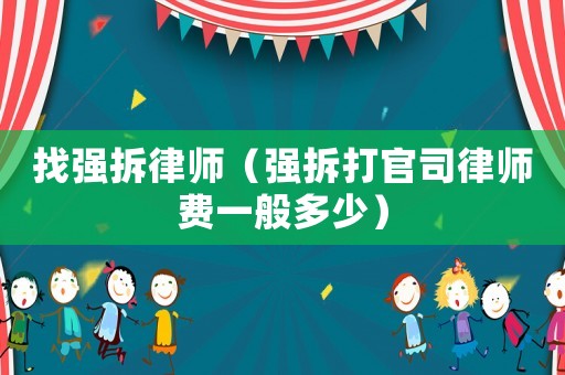找強(qiáng)拆律師（強(qiáng)拆打官司律師費(fèi)一般多少）