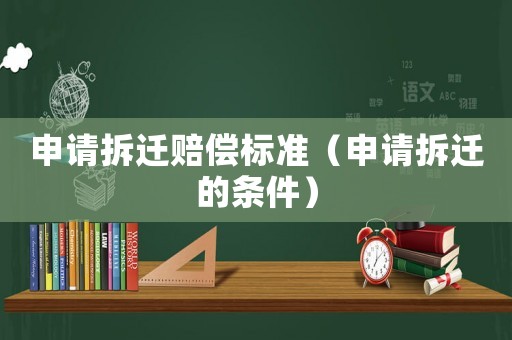 申請拆遷賠償標準（申請拆遷的條件）